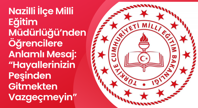 Nazilli İlçe Milli Eğitim Müdürlüğü’nden Öğrencilere Anlamlı Mesaj: “Hayallerinizin Peşinden Gitmekten Vazgeçmeyin”