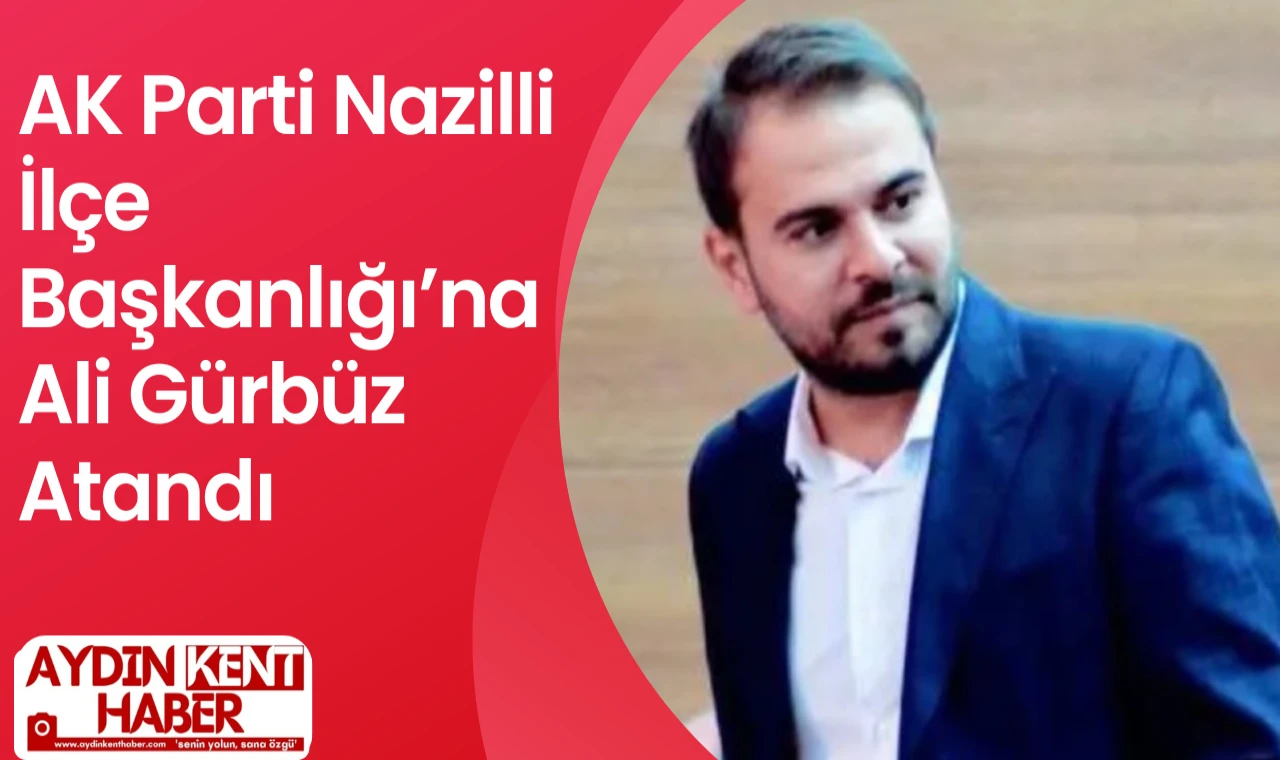 AK Parti Nazilli İlçe Başkanlığı’na Ali Gürbüz Atandı
