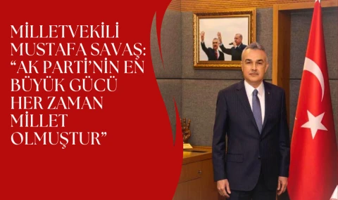 Milletvekili Mustafa Savaş: “AK Parti’nin En Büyük Gücü Her Zaman Millet Olmuştur”